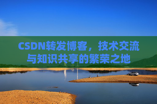 CSDN转发博客，技术交流与知识共享的繁荣之地